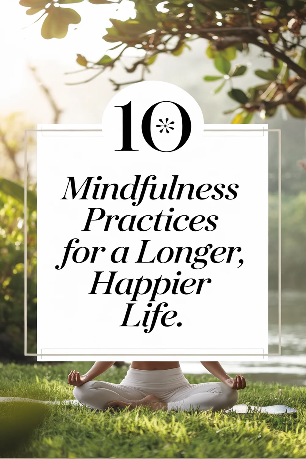 Image for: 10 Mindfulness Practices for a Longer, Happier Life